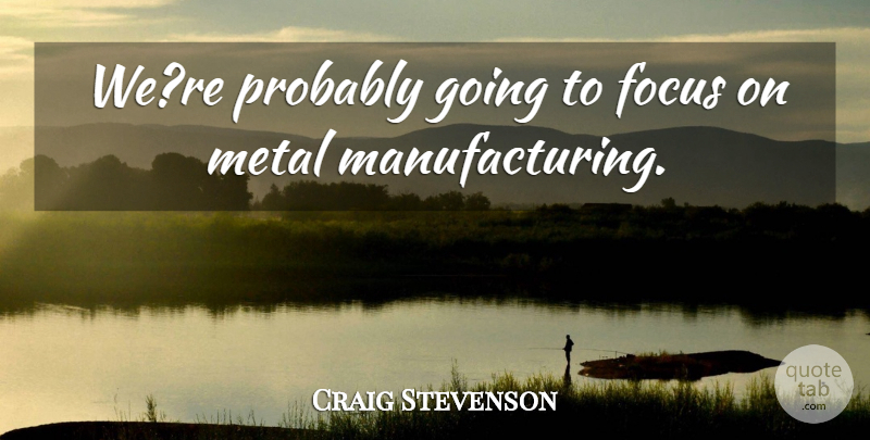 Craig Stevenson Quote About Focus, Metal: Were Probably Going To Focus...