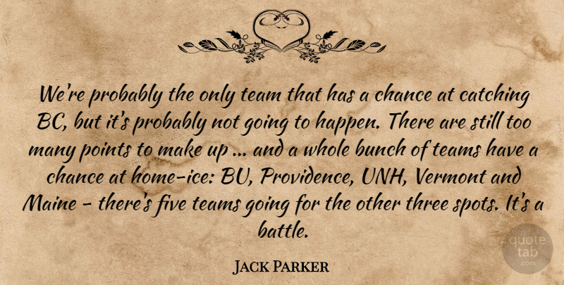 Jack Parker Quote About Bunch, Catching, Chance, Five, Maine: Were Probably The Only Team...