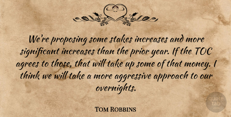 Tom Robbins Quote About Aggressive, Approach, Increases, Prior, Proposing: Were Proposing Some Stakes Increases...
