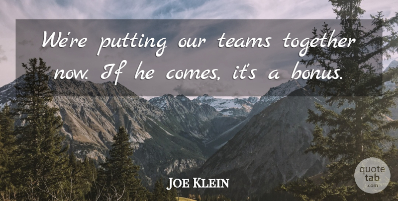 Joe Klein Quote About Putting, Teams, Together: Were Putting Our Teams Together...