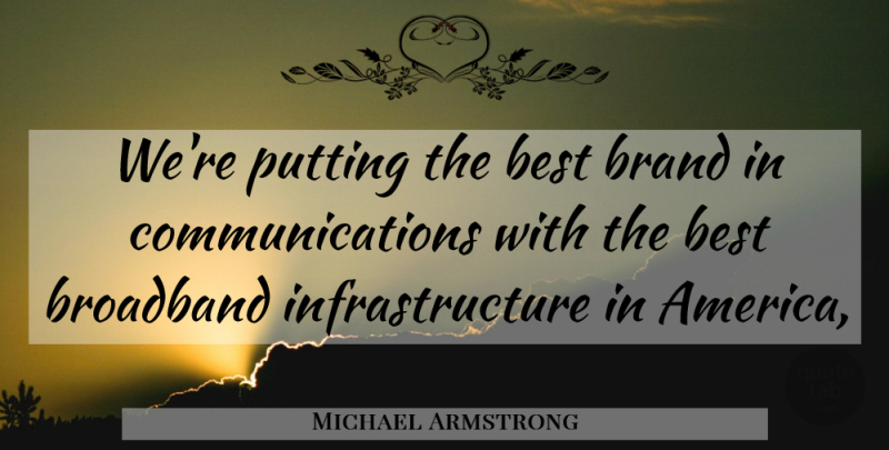 Michael Armstrong Quote About America, Best, Brand, Broadband, Putting: Were Putting The Best Brand...