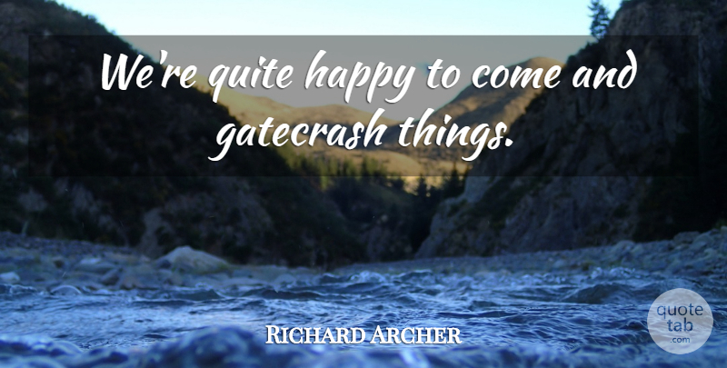Richard Archer Quote About Happiness, Happy, Quite: Were Quite Happy To Come...