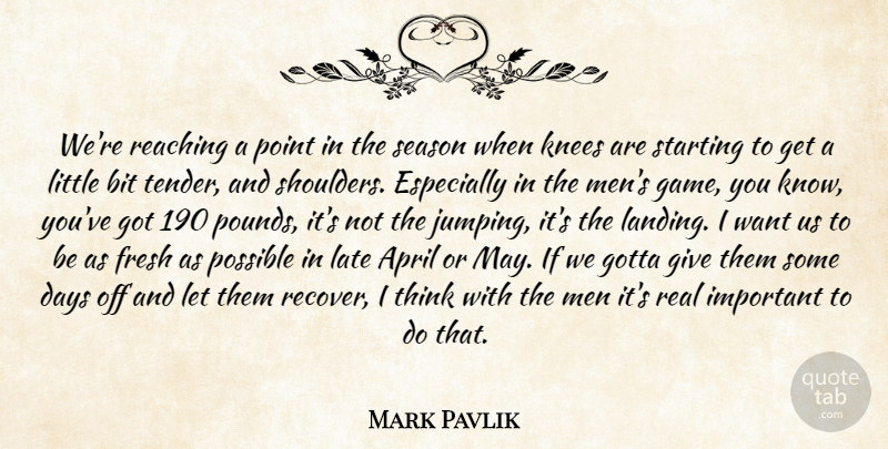 Mark Pavlik Quote About April, Bit, Days, Fresh, Gotta: Were Reaching A Point In...