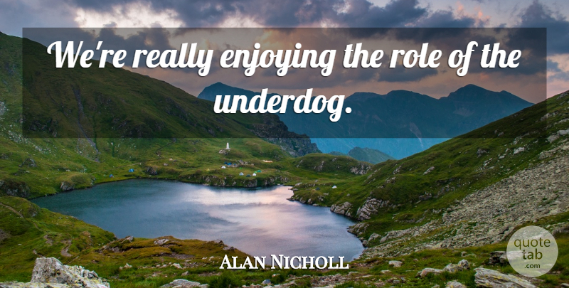 Alan Nicholl Quote About Enjoying, Enjoyment, Role: Were Really Enjoying The Role...