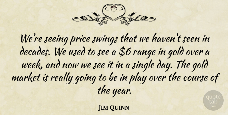 Jim Quinn Quote About Course, Gold, Market, Price, Range: Were Seeing Price Swings That...