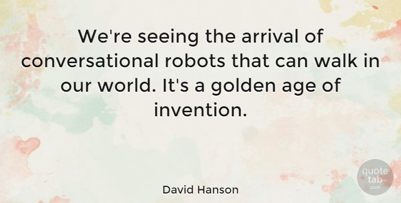David Hanson Quote About Age, Arrival, Golden, Robots, Seeing: Were Seeing The Arrival Of...