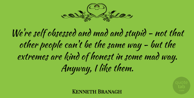 Kenneth Branagh Quote About Stupid, Self, Mad: Were Self Obsessed And Mad...