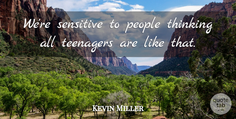 Kevin Miller Quote About People, Sensitive, Teenagers, Thinking: Were Sensitive To People Thinking...