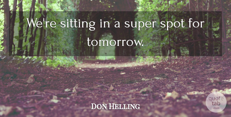 Don Helling Quote About Sitting, Spot, Super: Were Sitting In A Super...