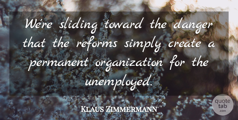 Klaus Zimmermann Quote About Create, Danger, Permanent, Reforms, Simply: Were Sliding Toward The Danger...