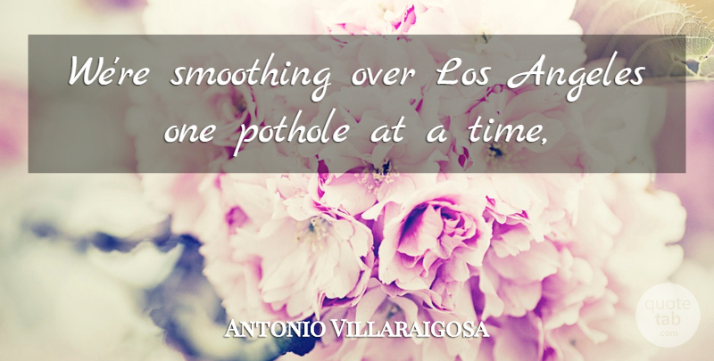 Antonio Villaraigosa Quote About Angeles, Los: Were Smoothing Over Los Angeles...