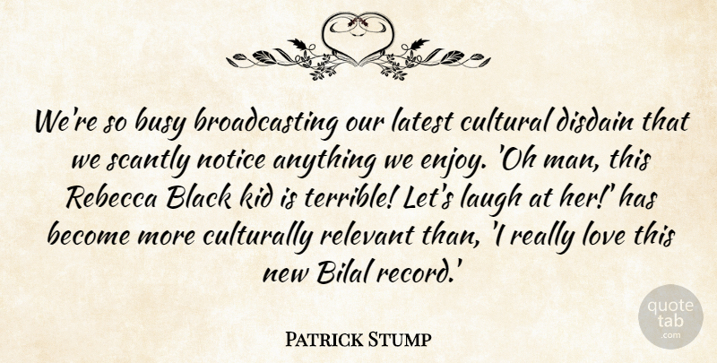 Patrick Stump Quote About Cultural, Disdain, Kid, Latest, Laugh: Were So Busy Broadcasting Our...