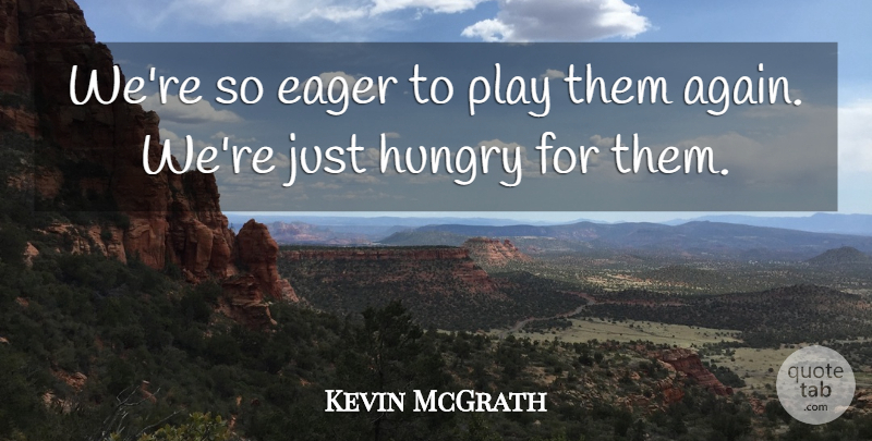 Kevin McGrath Quote About Eager, Hungry: Were So Eager To Play...