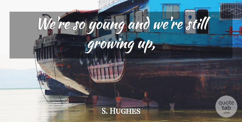 S. Hughes Quote About Growing: Were So Young And Were...