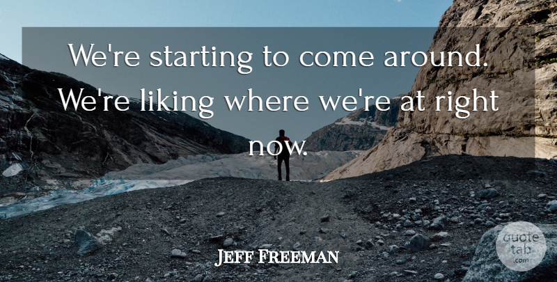 Jeff Freeman Quote About Liking, Starting: Were Starting To Come Around...