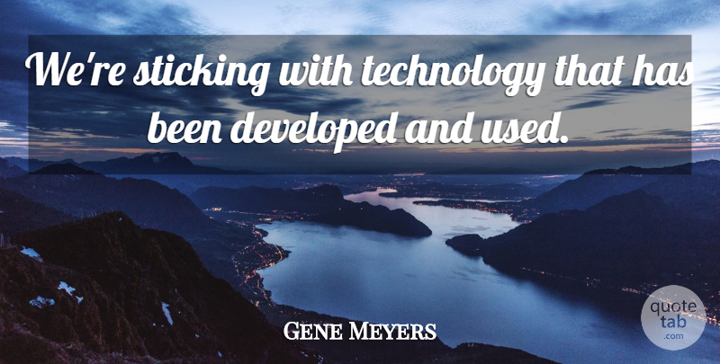 Gene Meyers Quote About Developed, Sticking, Technology: Were Sticking With Technology That...