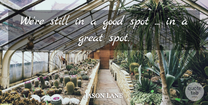 Jason Lane Quote About Good, Great, Spot: Were Still In A Good...