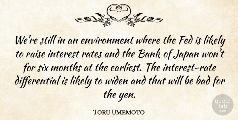 Toru Umemoto Quote About Bad, Bank, Environment, Fed, Interest: Were Still In An Environment...