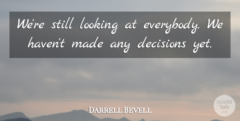 Darrell Bevell Quote About Decisions, Looking: Were Still Looking At Everybody...