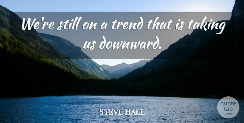 Steve Hall Quote About Taking, Trend: Were Still On A Trend...