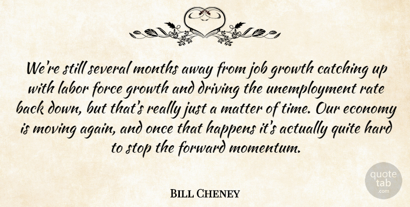 Bill Cheney Quote About Catching, Driving, Economy, Force, Forward: Were Still Several Months Away...
