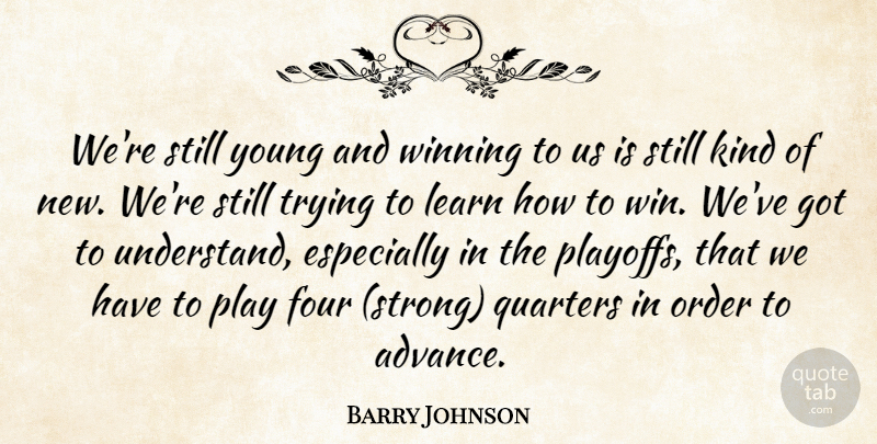 Barry Johnson Quote About Four, Learn, Order, Quarters, Trying: Were Still Young And Winning...