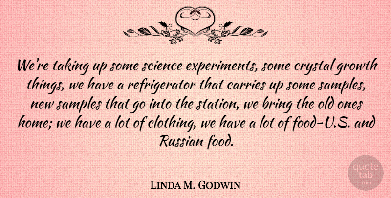 Linda M. Godwin Quote About Home, Growth, Crystals: Were Taking Up Some Science...