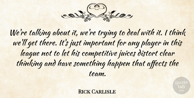 Rick Carlisle Quote About Affects, Clear, Deal, Distort, Happen: Were Talking About It Were...