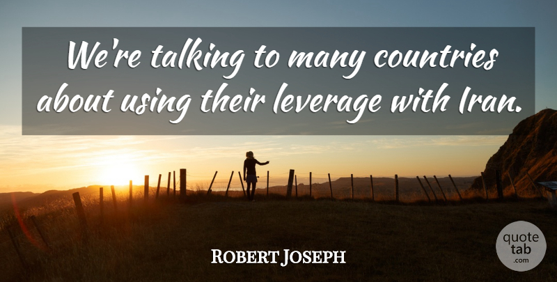Robert Joseph Quote About Countries, Leverage, Talking, Using: Were Talking To Many Countries...