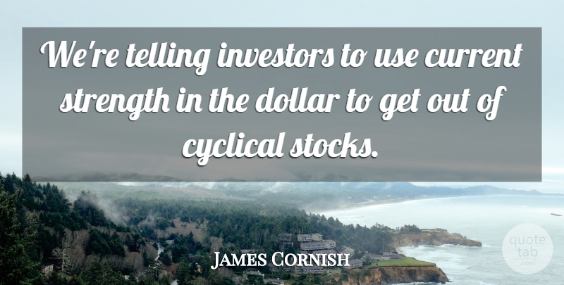James Cornish Quote About Current, Cyclical, Dollar, Investors, Strength: Were Telling Investors To Use...