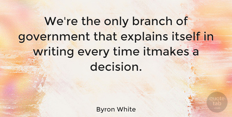 Byron White Quote About Writing, Government, Decision: Were The Only Branch Of...