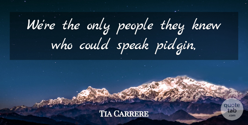 Tia Carrere Quote About Knew, People, Speak: Were The Only People They...
