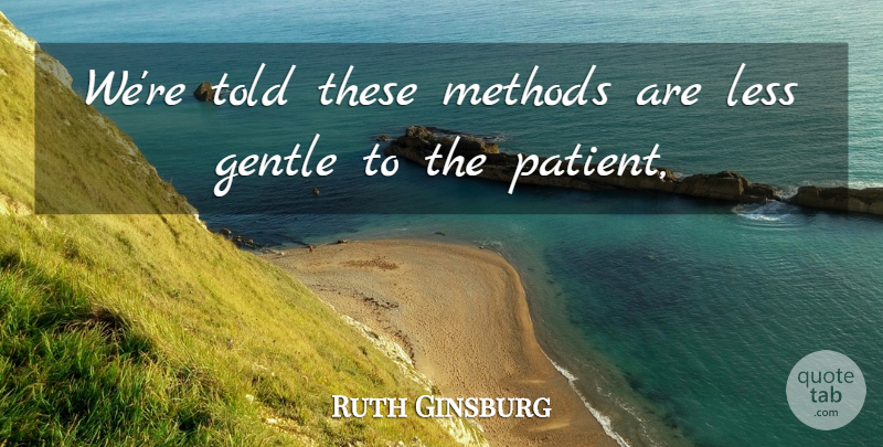 Ruth Ginsburg Quote About Gentle, Less, Methods: Were Told These Methods Are...