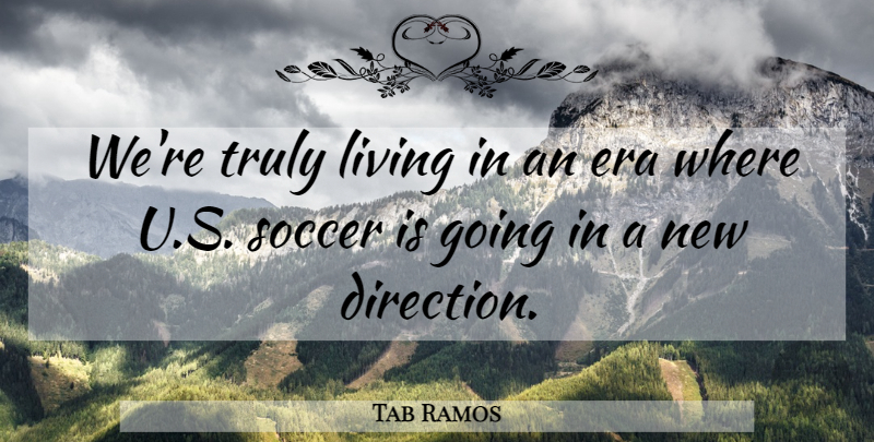 Tab Ramos Quote About Era, Living, Soccer, Truly: Were Truly Living In An...