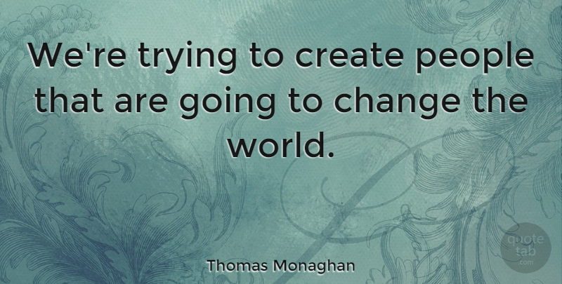 Thomas Monaghan Quote About British Soldier, Change, People, Trying: Were Trying To Create People...