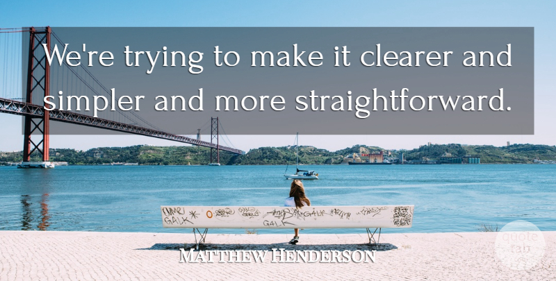 Matthew Henderson Quote About Clearer, Simpler, Trying: Were Trying To Make It...