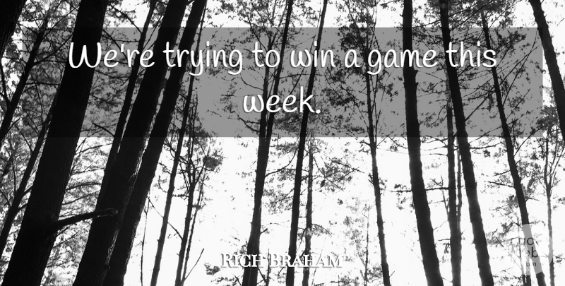 Rich Braham Quote About Game, Trying, Win: Were Trying To Win A...
