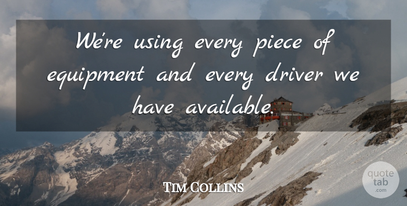 Tim Collins Quote About Driver, Equipment, Piece, Using: Were Using Every Piece Of...