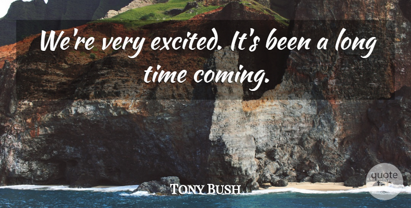 Tony Bush Quote About Time: Were Very Excited Its Been...
