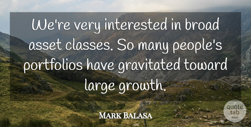 Mark Balasa Quote About Asset, Broad, Growth, Interested, Large: Were Very Interested In Broad...