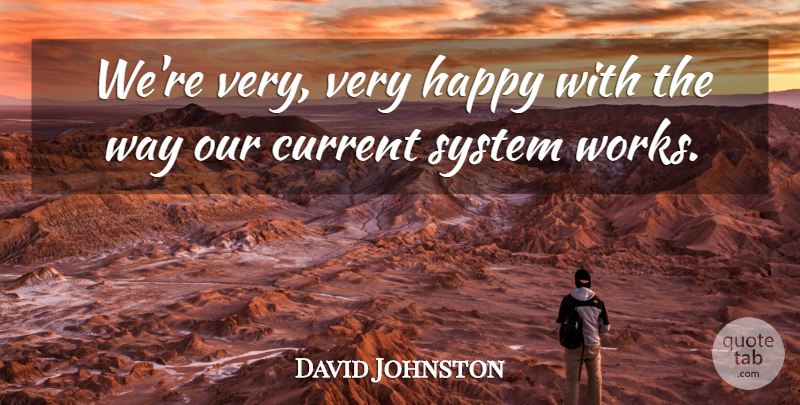 David Johnston Quote About Current, Happy, System: Were Very Very Happy With...