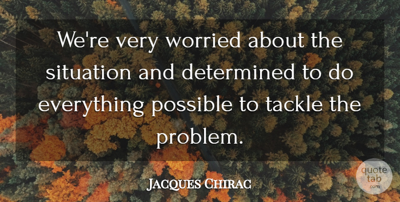 Jacques Chirac Quote About Determination, Determined, Possible, Situation, Tackle: Were Very Worried About The...