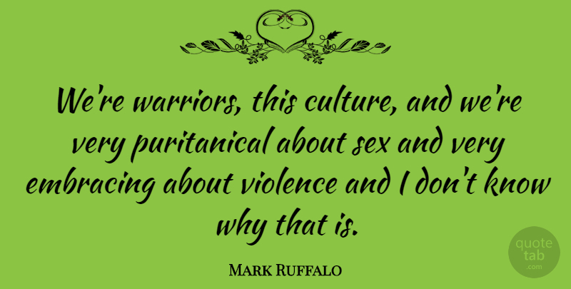 Mark Ruffalo Quote About Sex, Warrior, Culture: Were Warriors This Culture And...