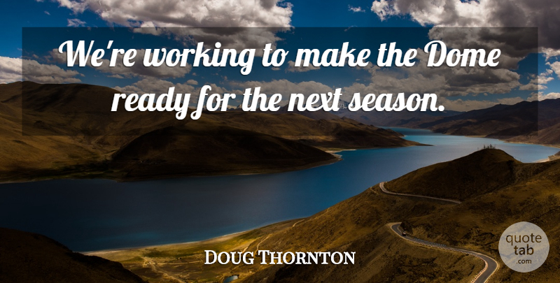 Doug Thornton Quote About Dome, Next, Ready: Were Working To Make The...