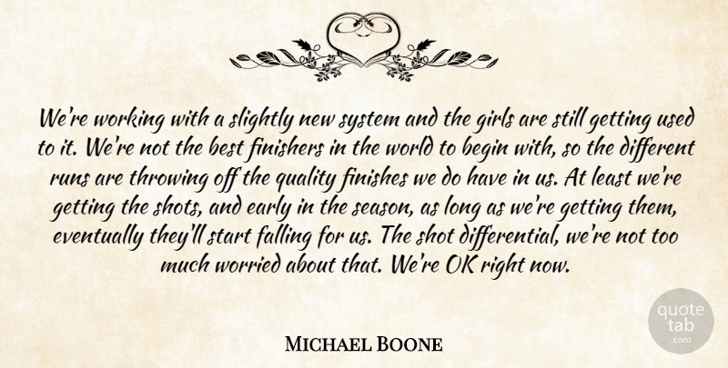 Michael Boone Quote About Begin, Best, Early, Eventually, Falling: Were Working With A Slightly...