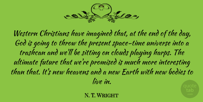 N. T. Wright Quote About Bodies, Christians, Clouds, Earth, Future: Western Christians Have Imagined That...