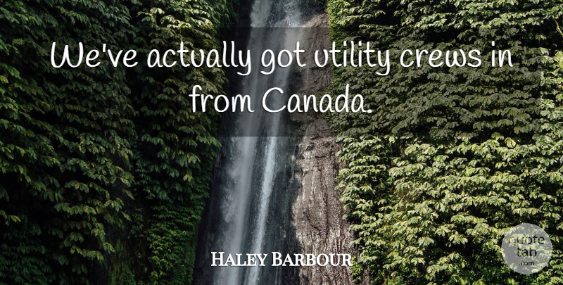 Haley Barbour Quote About Canada, Utility: Weve Actually Got Utility Crews...