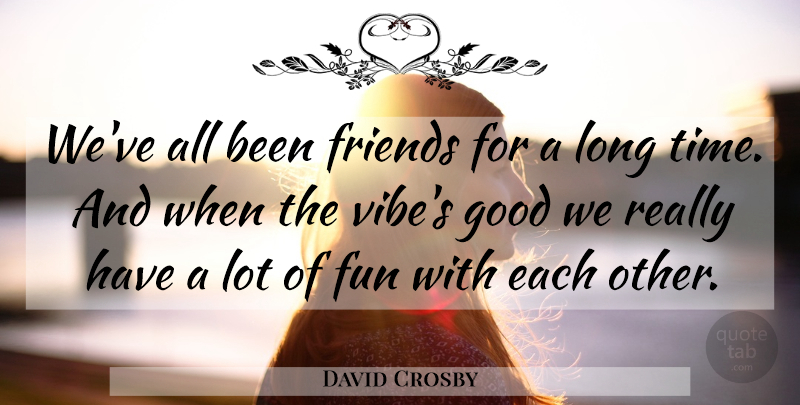 David Crosby Quote About Fun, Good: Weve All Been Friends For...