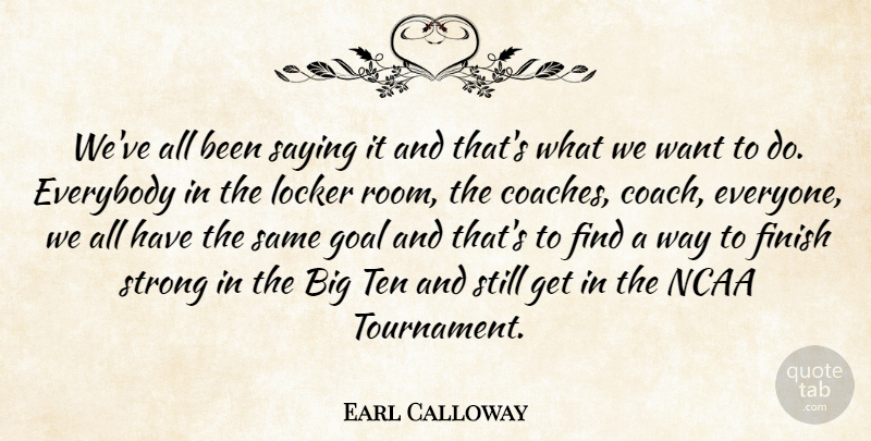 Earl Calloway Quote About Everybody, Finish, Goal, Locker, Ncaa: Weve All Been Saying It...