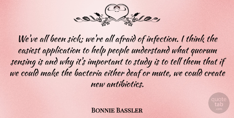 Bonnie Bassler Quote About Afraid, Bacteria, Deaf, Easiest, Either: Weve All Been Sick Were...